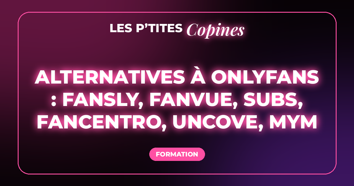 Alternatives à OnlyFans : fansly, fanvue, subs, fancentro, uncove, MYM