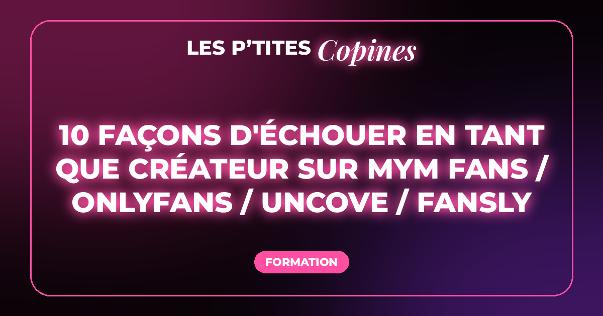 10 façons d'échouer en tant que créateur sur MYM fans / OnlyFans / Uncove / Fansly