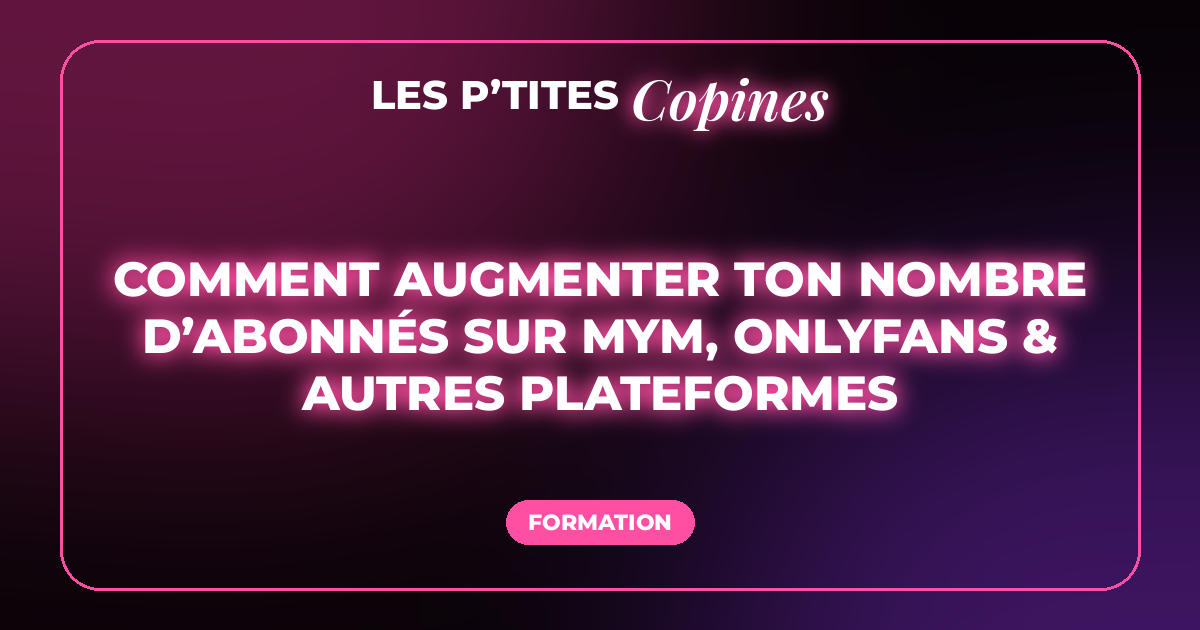 Comment augmenter ton nombre d’abonnés sur MYM, OnlyFans & autres plateformes