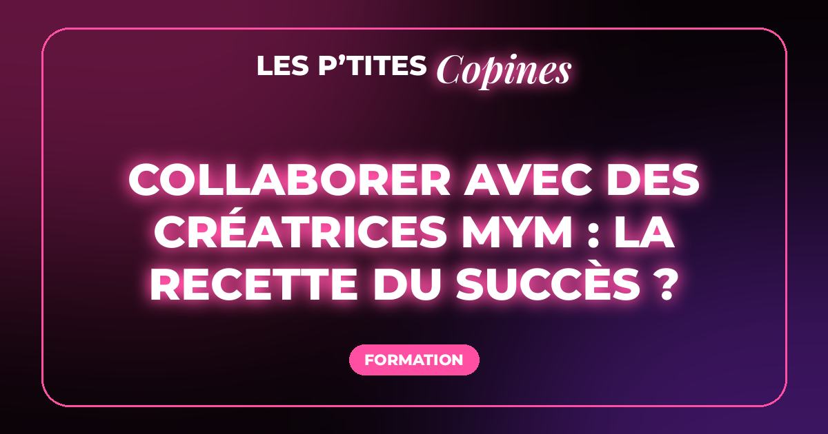Collaborer avec des créatrices MYM : la recette du succès ?