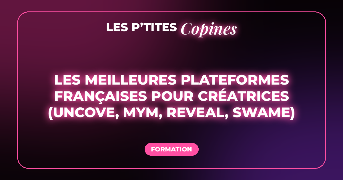 Les meilleures plateformes françaises pour créatrices (Uncove, MYM, reveal, swame)