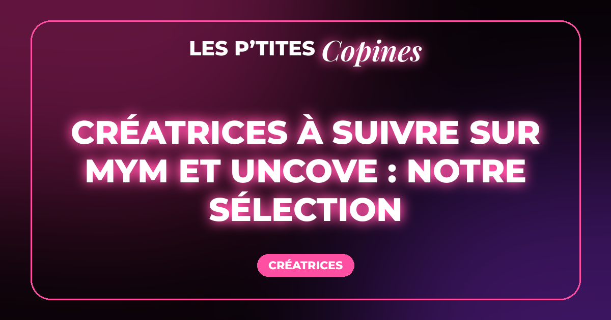Créatrices à suivre sur MYM et Uncove : notre sélection