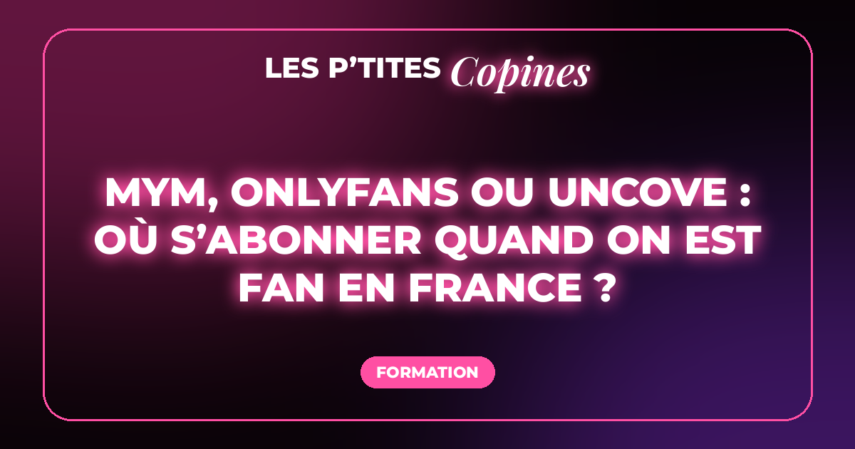 MYM, OnlyFans ou Uncove : où s’abonner quand on est fan en France ?