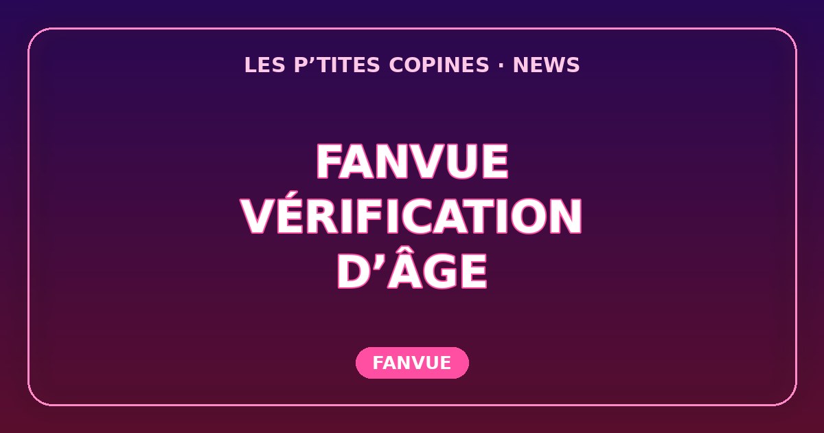 Fanvue change sa vérification d’âge : selfie, scan du visage et données effacées après contrôle