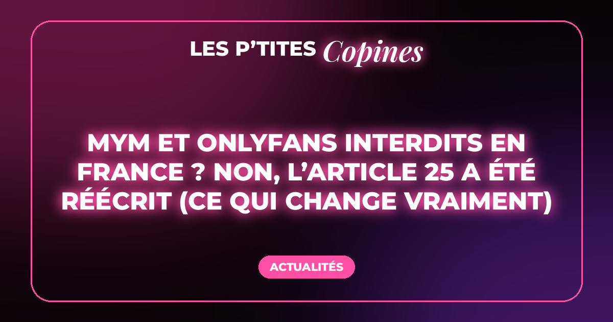 MYM et OnlyFans interdits en France ? Non, l’article 25 a été réécrit (ce qui change vraiment)