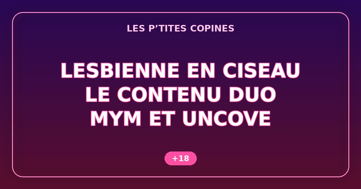 Lesbienne en ciseau : où trouver du contenu duo entre créatrices sur MYM et Uncove (+18)