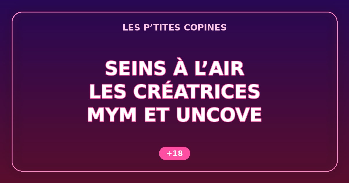 Seins à l’air : où trouver les créatrices françaises les plus audacieuses sur MYM et Uncove (+18)